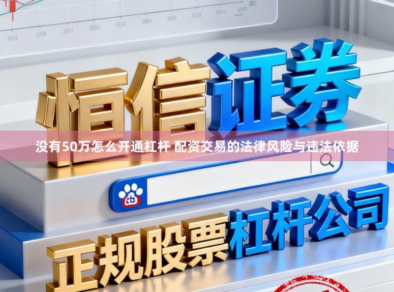 没有50万怎么开通杠杆 配资交易的法律风险与违法依据