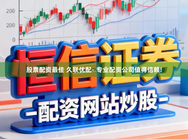 股票配资最佳 久联优配- 专业配资公司值得信赖!