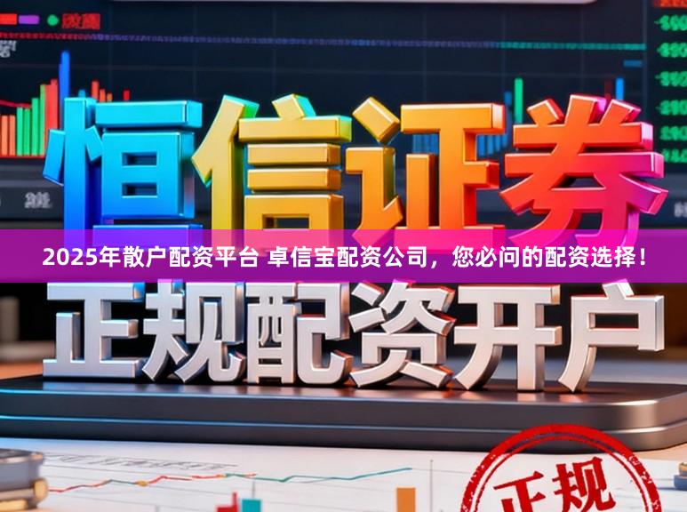 2025年散户配资平台 卓信宝配资公司，您必问的配资选择！
