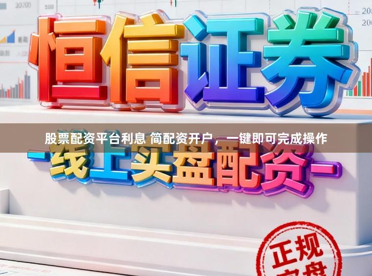 股票配资平台利息 简配资开户，一键即可完成操作