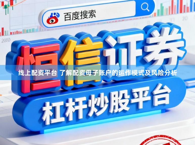 线上配资平台 了解配资母子账户的运作模式及风险分析