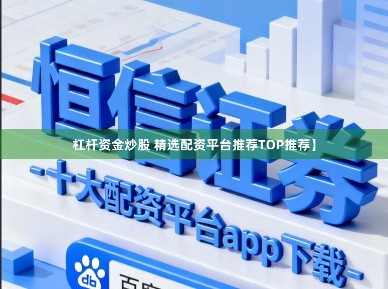 杠杆资金炒股 精选配资平台推荐TOP推荐】