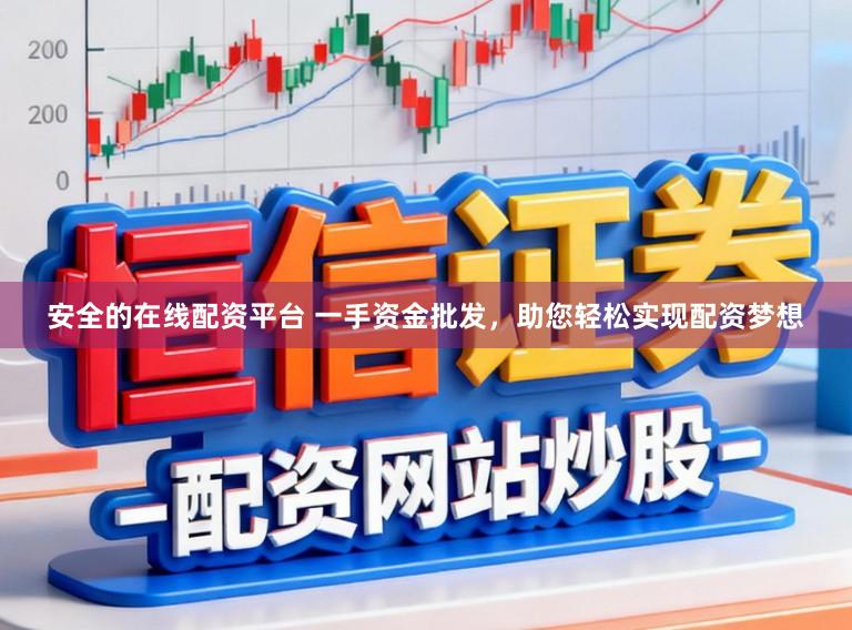 安全的在线配资平台 一手资金批发，助您轻松实现配资梦想