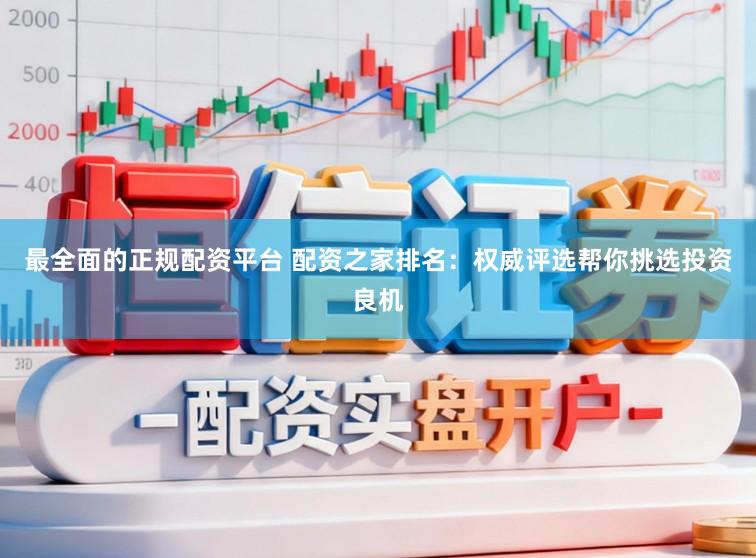 最全面的正规配资平台 配资之家排名：权威评选帮你挑选投资良机