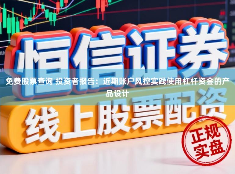 免费股票查询 投资者报告：近期账户风控实践使用杠杆资金的产品设计