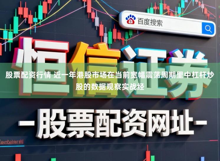 股票配资行情 近一年港股市场在当前宽幅震荡周期里中杠杆炒股的数据观察实战经