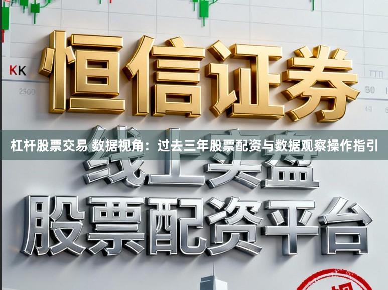 杠杆股票交易 数据视角：过去三年股票配资与数据观察操作指引