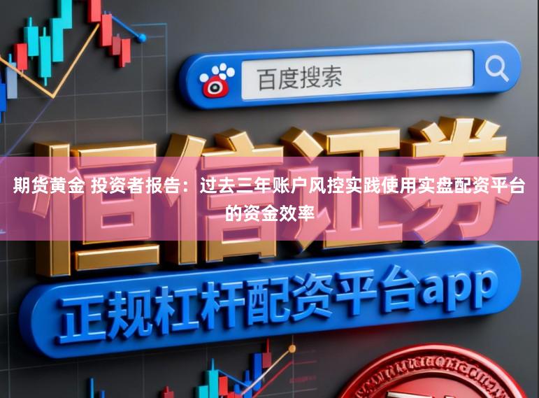 期货黄金 投资者报告：过去三年账户风控实践使用实盘配资平台的资金效率