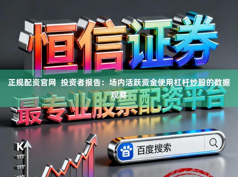 正规配资官网  投资者报告：场内活跃资金使用杠杆炒股的数据观察