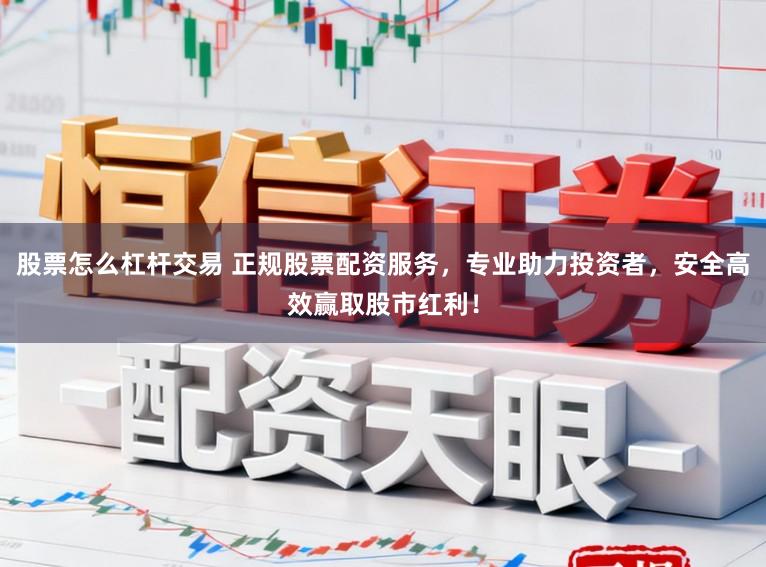 股票怎么杠杆交易 正规股票配资服务，专业助力投资者，安全高效赢取股市红利！