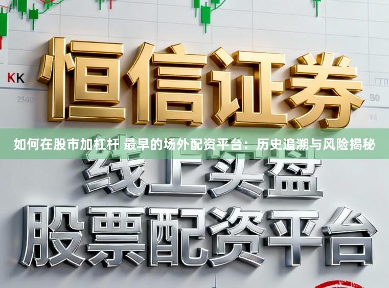 如何在股市加杠杆 最早的场外配资平台:历史追溯与风险揭秘