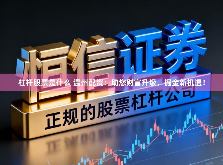 杠杆股票是什么 温州配资:助您财富升级,掘金新机遇!
