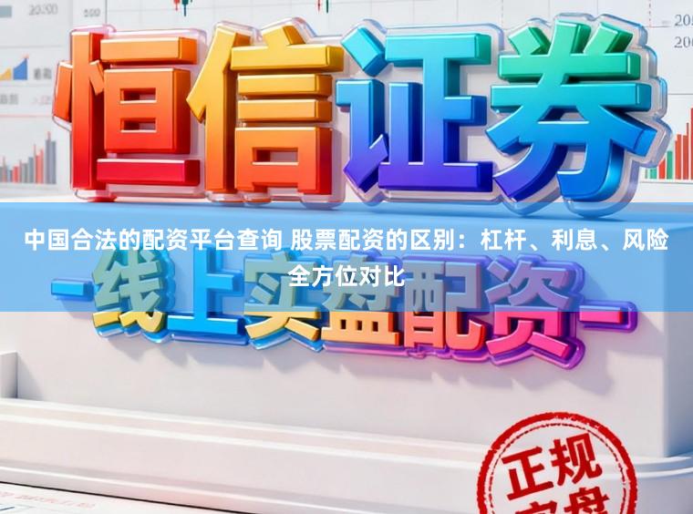 中国合法的配资平台查询 股票配资的区别：杠杆、利息、风险全方位对比