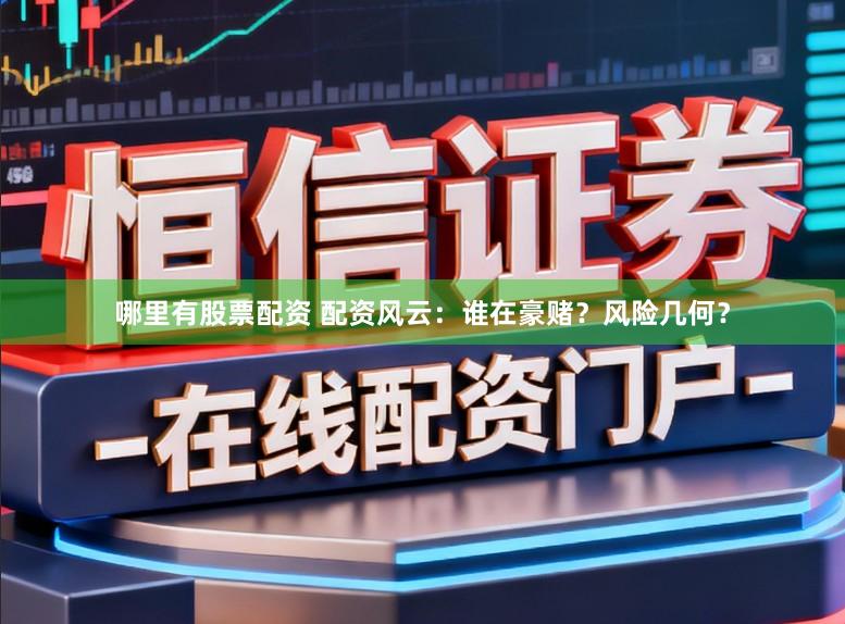 哪里有股票配资 配资风云：谁在豪赌？风险几何？