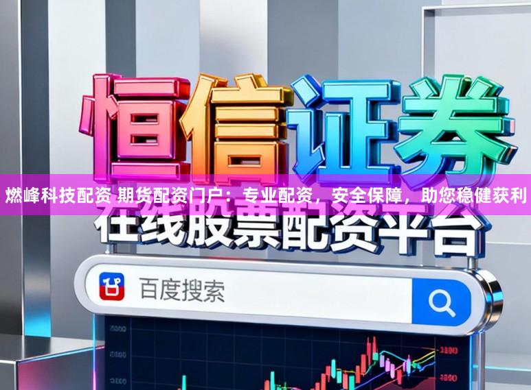 燃峰科技配资 期货配资门户：专业配资，安全保障，助您稳健获利