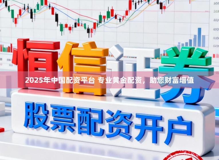 2025年中国配资平台 专业黄金配资，助您财富增值